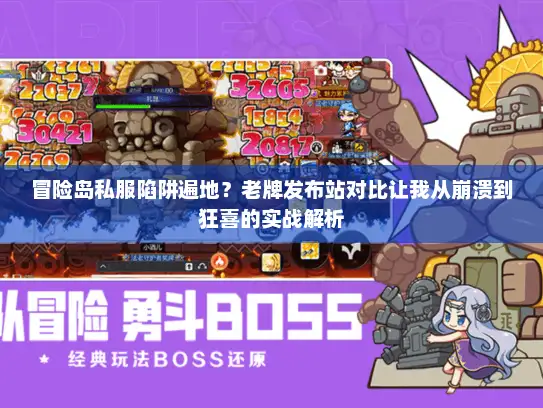 冒险岛私服陷阱遍地？老牌发布站对比让我从崩溃到狂喜的实战解析