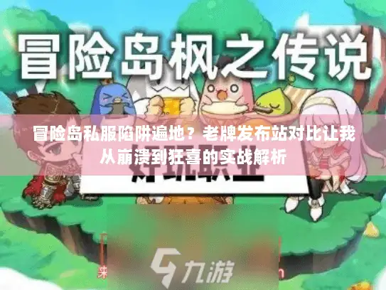 冒险岛私服陷阱遍地？老牌发布站对比让我从崩溃到狂喜的实战解析