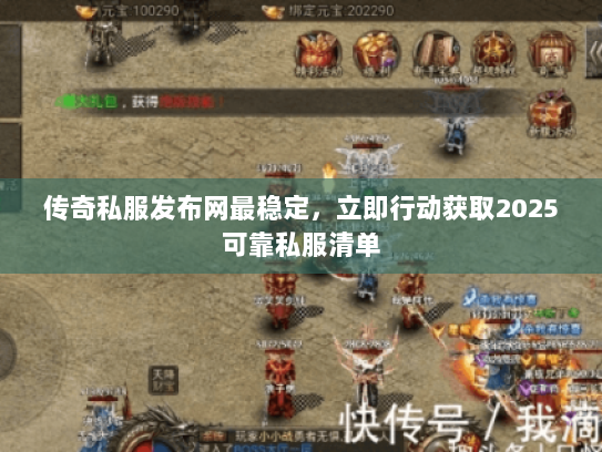 传奇私服发布网最稳定，立即行动获取2025可靠私服清单