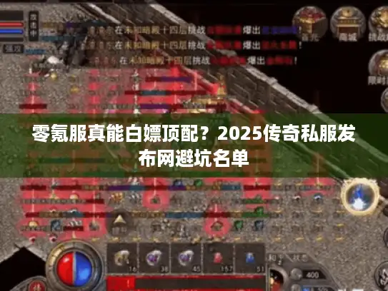 零氪服真能白嫖顶配？2025传奇私服发布网避坑名单