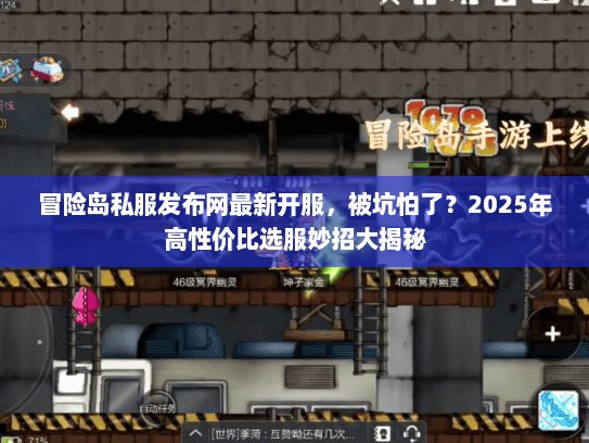 冒险岛私服发布网最新开服，被坑怕了？2025年高性价比选服妙招大揭秘
