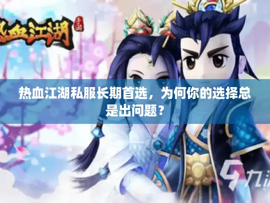 热血江湖私服长期首选,为何你的选择总是出问题? 热血江湖私服长期首选,为何你的选择总是出问题?