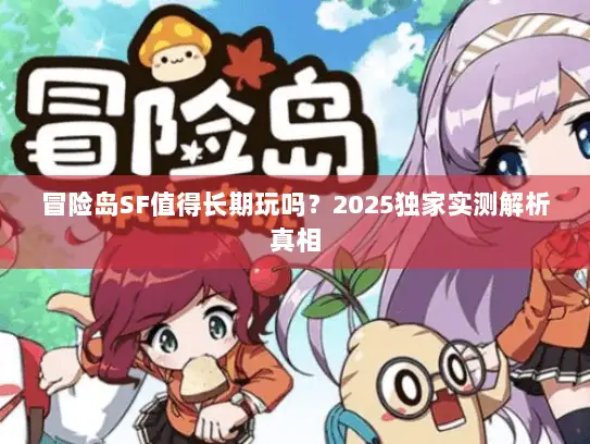 冒险岛SF值得长期玩吗？2025独家实测解析真相