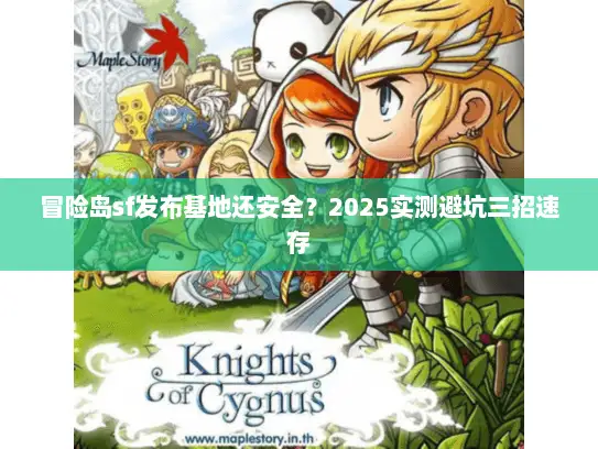 冒险岛sf发布基地还安全？2025实测避坑三招速存