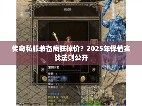 传奇私服装备疯狂掉价?2025年保值实战法则公开 传奇私服装备疯狂掉价?2025年保值实战法则公开