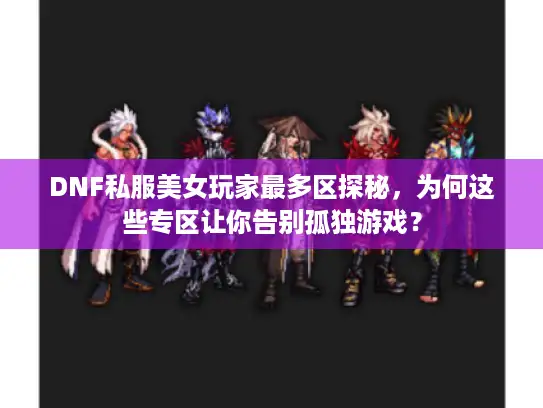 DNF私服美女玩家最多区探秘，为何这些专区让你告别孤独游戏？
