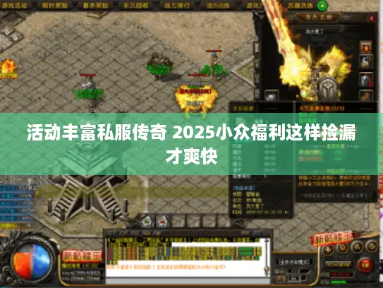 活动丰富私服传奇 2025小众福利这样捡漏才爽快