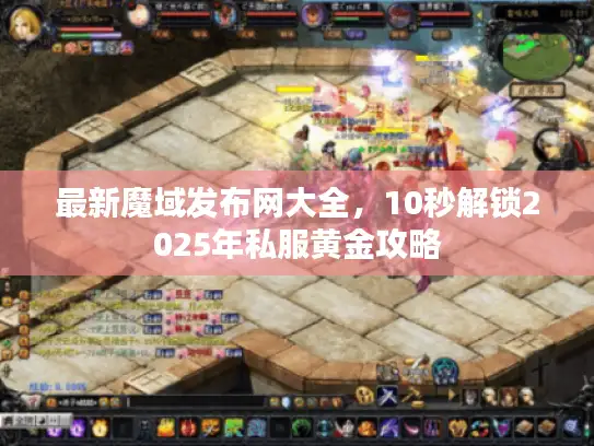 最新魔域发布网大全，10秒解锁2025年私服黄金攻略