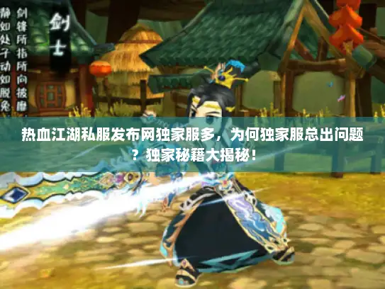 热血江湖私服发布网独家服多，为何独家服总出问题？独家秘籍大揭秘！