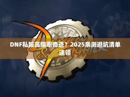 DNF私服高爆率奇迹？2025亲测避坑清单速领