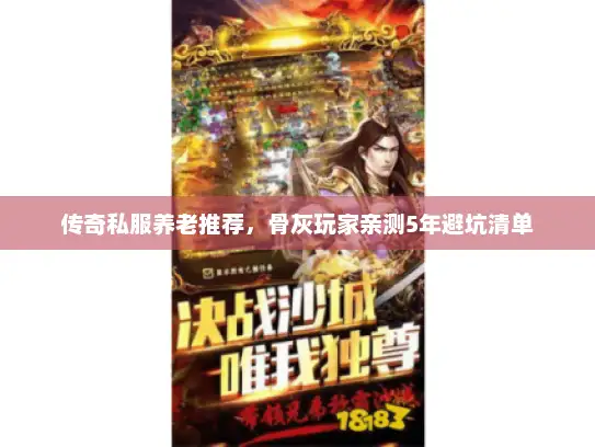 传奇私服养老推荐，骨灰玩家亲测5年避坑清单