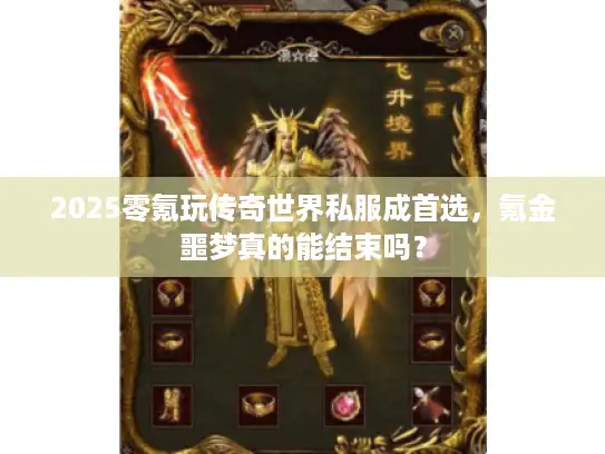 2025零氪玩传奇世界私服成首选,氪金噩梦真的能结束吗? 2025零氪玩传奇世界私服成首选,氪金噩梦真的能结束吗?