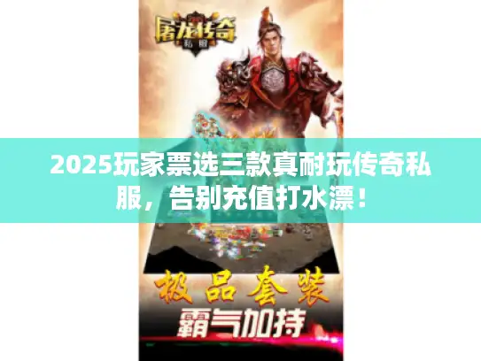 2025玩家票选三款真耐玩传奇私服，告别充值打水漂！