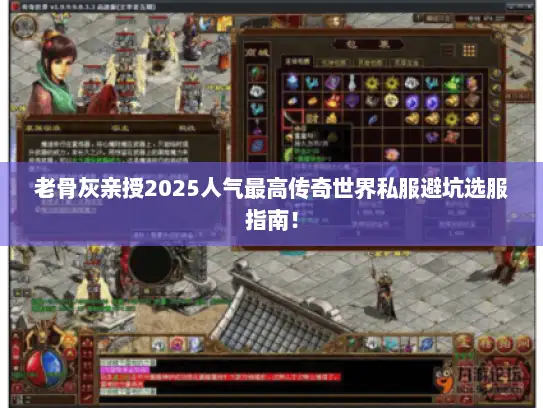 老骨灰亲授2025人气最高传奇世界私服避坑选服指南！