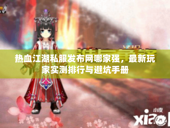 热血江湖私服发布网哪家强，最新玩家实测排行与避坑手册