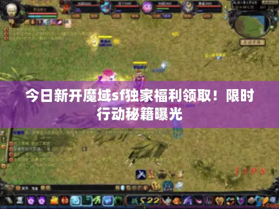 今日新开魔域sf独家福利领取!限时行动秘籍曝光 今日新开魔域sf独家福利领取!限时行动秘籍曝光