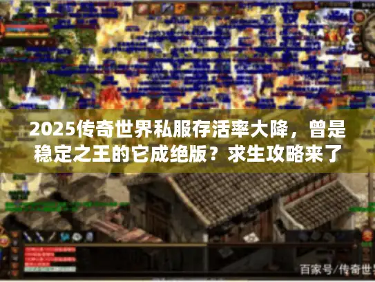 2025传奇世界私服存活率大降，曾是稳定之王的它成绝版？求生攻略来了