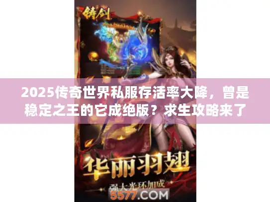 2025传奇世界私服存活率大降，曾是稳定之王的它成绝版？求生攻略来了