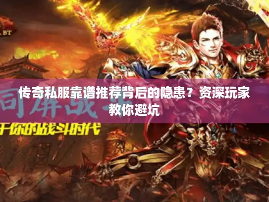 传奇私服靠谱推荐背后的隐患？资深玩家教你避坑