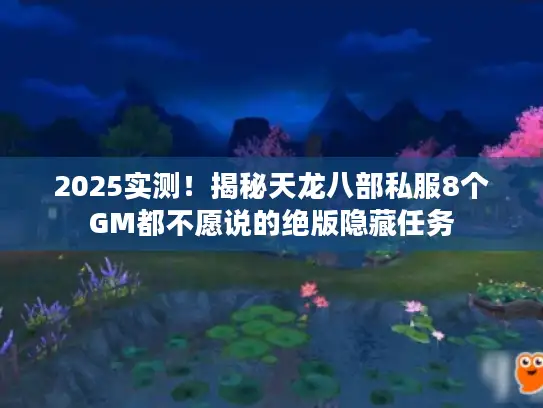 2025实测！揭秘天龙八部私服8个GM都不愿说的绝版隐藏任务
