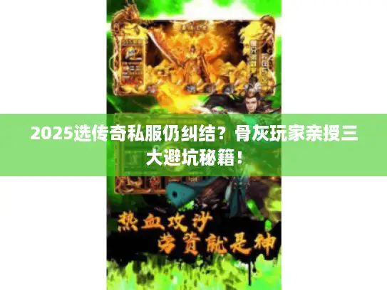 2025选传奇私服仍纠结?骨灰玩家亲授三大避坑秘籍! 2025选传奇私服仍纠结?骨灰玩家亲授三大避坑秘籍!