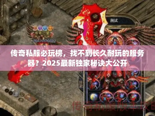 传奇私服必玩榜,找不到长久耐玩的服务器?2025最新独家秘诀大公开 传奇私服必玩榜,找不到长久耐玩的服务器?2025最新独家秘诀大公开