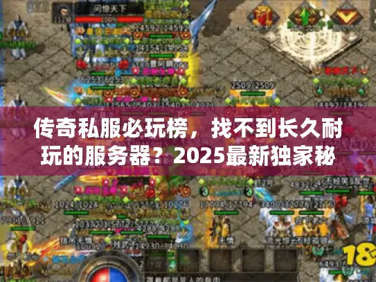 传奇私服必玩榜,找不到长久耐玩的服务器?2025最新独家秘诀大公开 传奇私服必玩榜,找不到长久耐玩的服务器?2025最新独家秘诀大公开