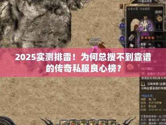 2025实测排雷！为何总搜不到靠谱的传奇私服良心榜？