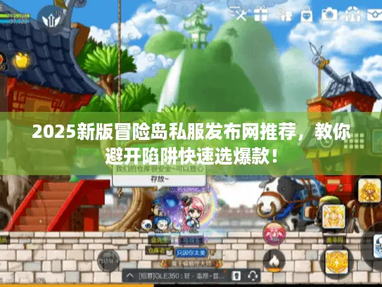 2025新版冒险岛私服发布网推荐，教你避开陷阱快速选爆款！