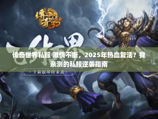 传奇世界私服 激情不断，2025年热血复活？我亲测的私服逆袭指南
