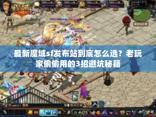 最新魔域sf发布站到底怎么选?老玩家偷偷用的3招避坑秘籍 最新魔域sf发布站到底怎么选?老玩家偷偷用的3招避坑秘籍