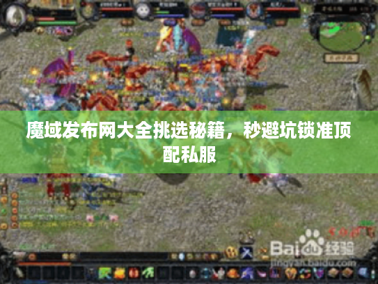 魔域发布网大全挑选秘籍，秒避坑锁准顶配私服