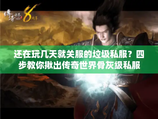 还在玩几天就关服的垃圾私服?四步教你揪出传奇世界骨灰级私服 还在玩几天就关服的垃圾私服?四步教你揪出传奇世界骨灰级私服