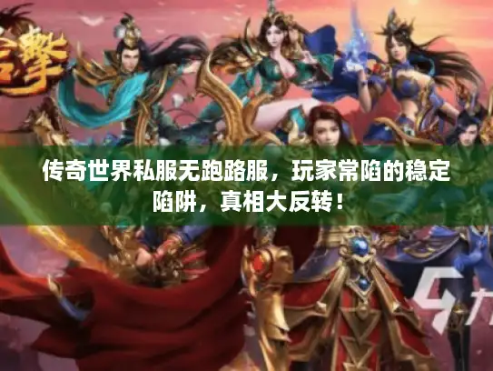 传奇世界私服无跑路服，玩家常陷的稳定陷阱，真相大反转！