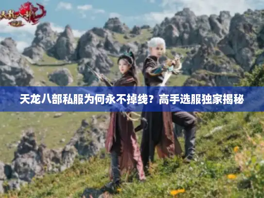 天龙八部私服为何永不掉线？高手选服独家揭秘