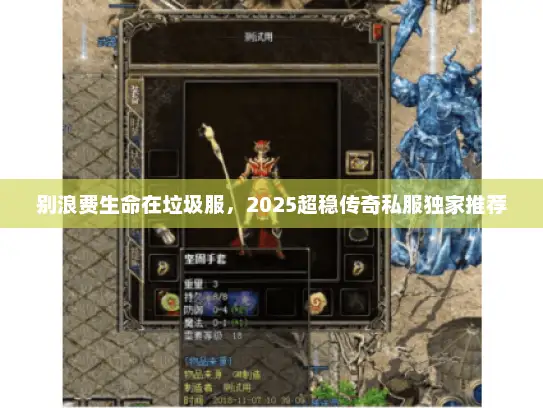 别浪费生命在垃圾服，2025超稳传奇私服独家推荐