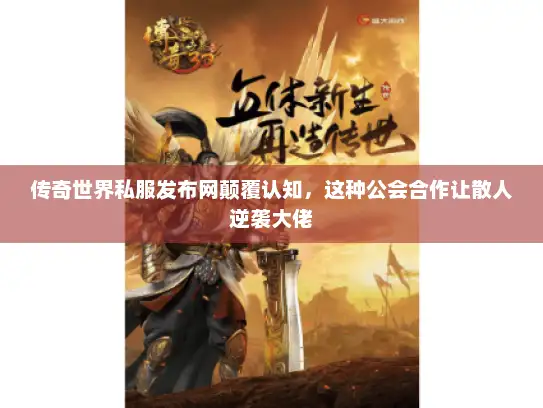 传奇世界私服发布网颠覆认知，这种公会合作让散人逆袭大佬