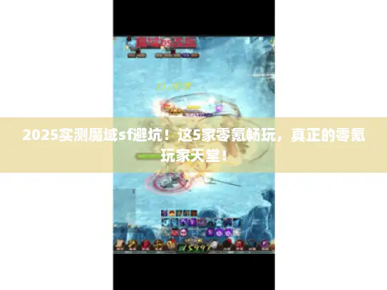 2025实测魔域sf避坑！这5家零氪畅玩，真正的零氪玩家天堂！