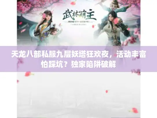 天龙八部私服九层妖塔狂欢夜,活动丰富怕踩坑?独家陷阱破解 天龙八部私服九层妖塔狂欢夜,活动丰富怕踩坑?独家陷阱破解