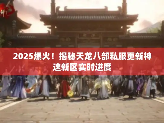 2025爆火！揭秘天龙八部私服更新神速新区实时进度