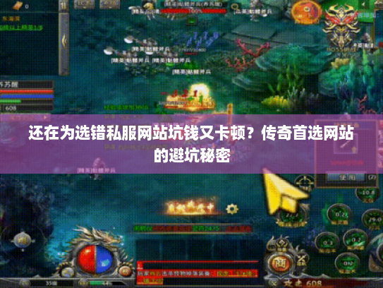 还在为选错私服网站坑钱又卡顿?传奇首选网站的避坑秘密 还在为选错私服网站坑钱又卡顿?传奇首选网站的避坑秘密