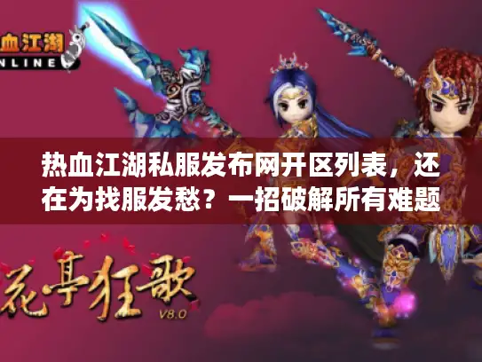 热血江湖私服发布网开区列表,还在为找服发愁?一招破解所有难题! 热血江湖私服发布网开区列表,还在为找服发愁?一招破解所有难题!