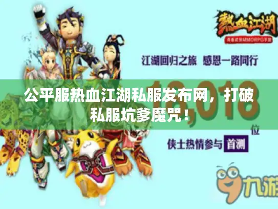 公平服热血江湖私服发布网,打破私服坑爹魔咒! 公平服热血江湖私服发布网,打破私服坑爹魔咒!