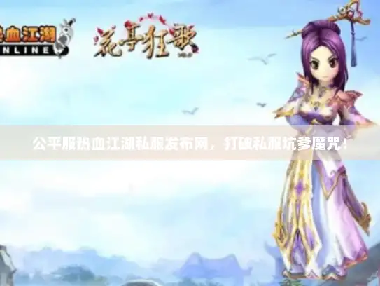 公平服热血江湖私服发布网,打破私服坑爹魔咒! 公平服热血江湖私服发布网,打破私服坑爹魔咒!