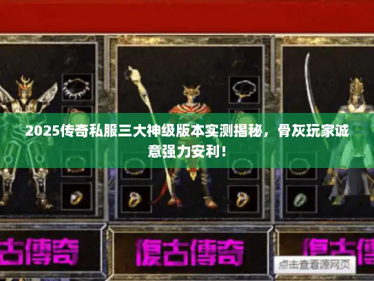 2025传奇私服三大神级版本实测揭秘,骨灰玩家诚意强力安利! 2025传奇私服三大神级版本实测揭秘,骨灰玩家诚意强力安利!