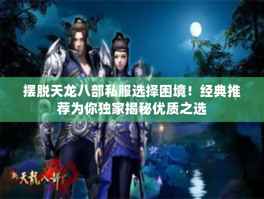 摆脱天龙八部私服选择困境!经典推荐为你独家揭秘优质之选 摆脱天龙八部私服选择困境!经典推荐为你独家揭秘优质之选