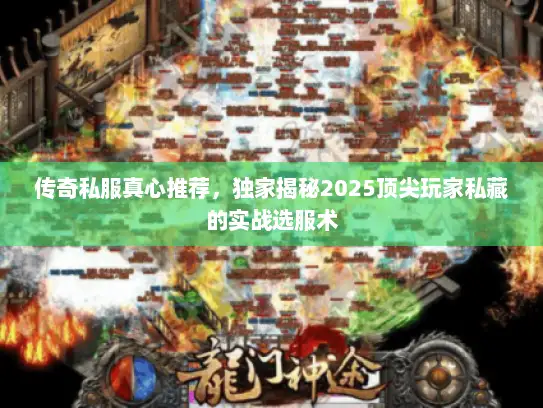 传奇私服真心推荐，独家揭秘2025顶尖玩家私藏的实战选服术