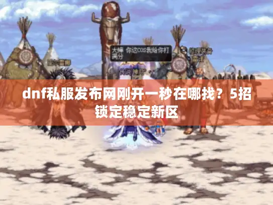 dnf私服发布网刚开一秒在哪找？5招锁定稳定新区
