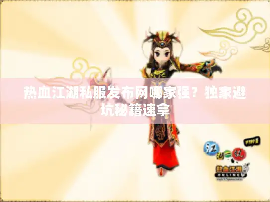 热血江湖私服发布网哪家强？独家避坑秘籍速拿