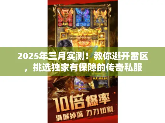 2025年三月实测！教你避开雷区，挑选独家有保障的传奇私服